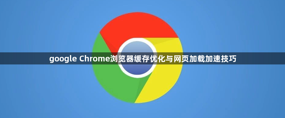 google Chrome浏览器缓存优化与网页加载加速技巧1