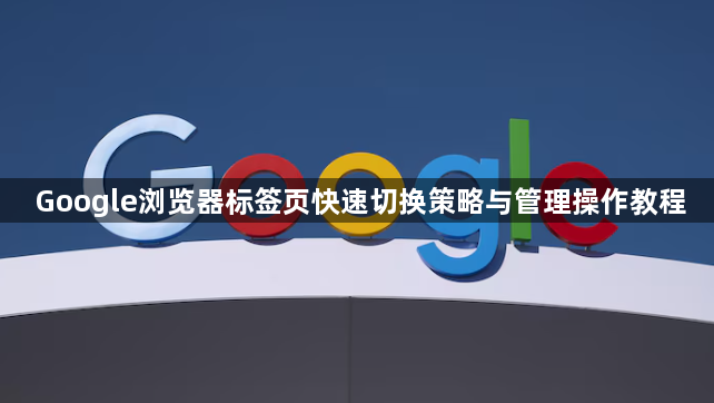 Google浏览器标签页快速切换策略与管理操作教程1