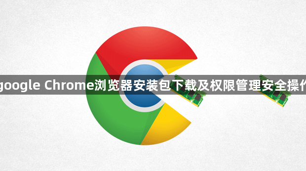 google Chrome浏览器安装包下载及权限管理安全操作1
