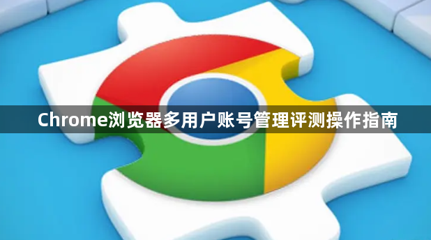 Chrome浏览器多用户账号管理评测操作指南1