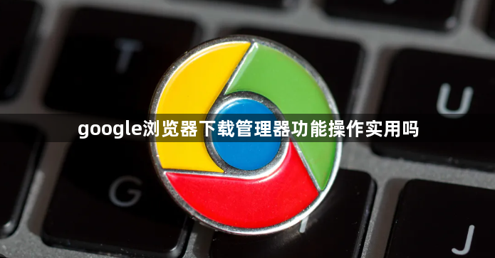 google浏览器下载管理器功能操作实用吗1