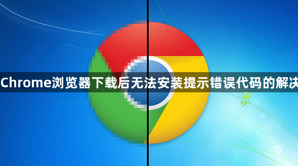 Chrome浏览器下载后无法安装提示错误代码的解决1
