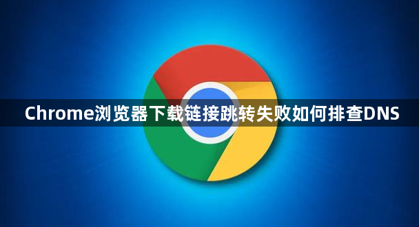 Chrome浏览器下载链接跳转失败如何排查DNS1