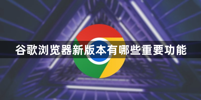 谷歌浏览器新版本有哪些重要功能1