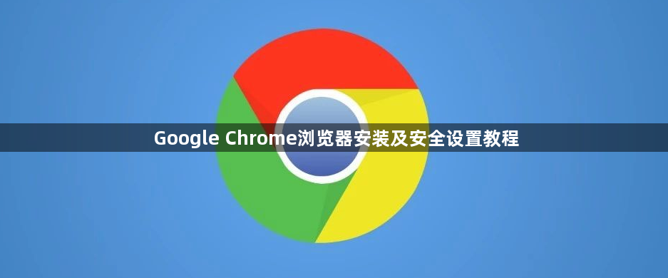 Google Chrome浏览器安装及安全设置教程1