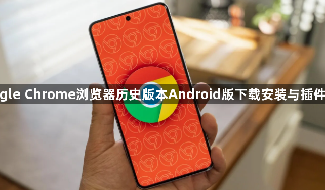 google Chrome浏览器历史版本Android版下载安装与插件推荐1