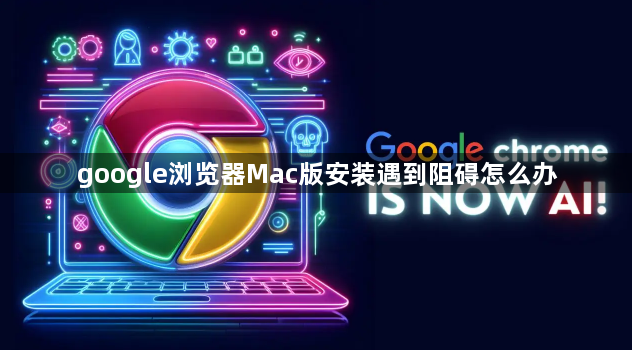 google浏览器Mac版安装遇到阻碍怎么办1