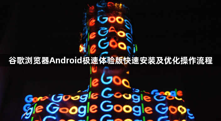 谷歌浏览器Android极速体验版快速安装及优化操作流程1