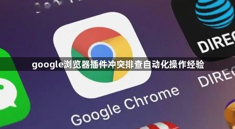 google浏览器插件冲突排查自动化操作经验1