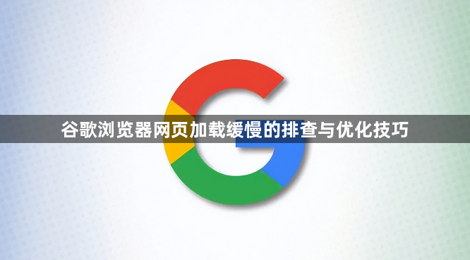 谷歌浏览器网页加载缓慢的排查与优化技巧1