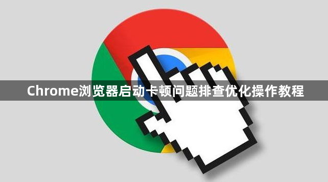 Chrome浏览器启动卡顿问题排查优化操作教程1