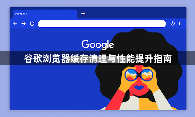 谷歌浏览器缓存清理与性能提升指南1