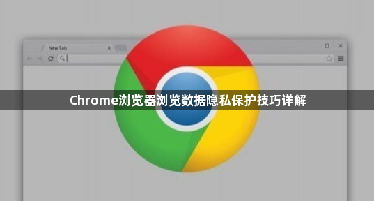 Chrome浏览器浏览数据隐私保护技巧详解1
