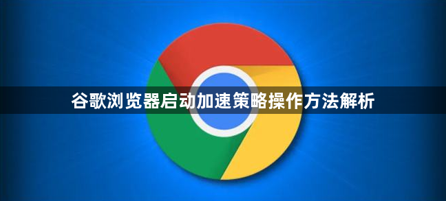 谷歌浏览器启动加速策略操作方法解析1