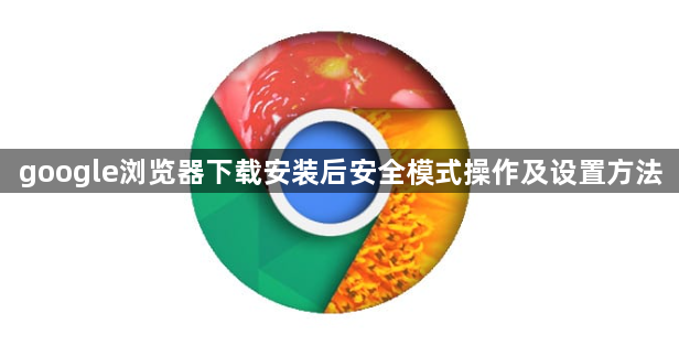 google浏览器下载安装后安全模式操作及设置方法1