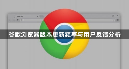 谷歌浏览器版本更新频率与用户反馈分析1