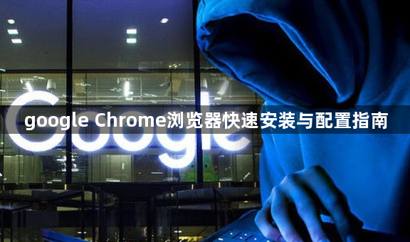 google Chrome浏览器快速安装与配置指南1