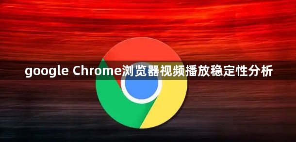 google Chrome浏览器视频播放稳定性分析1