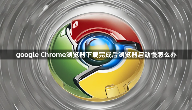 google Chrome浏览器下载完成后浏览器启动慢怎么办1