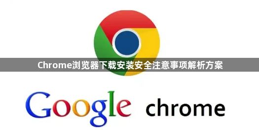 Chrome浏览器下载安装安全注意事项解析方案1