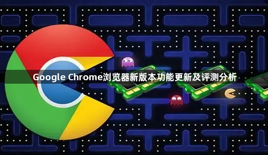 Google Chrome浏览器新版本功能更新及评测分析1