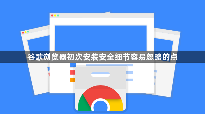 谷歌浏览器初次安装安全细节容易忽略的点1