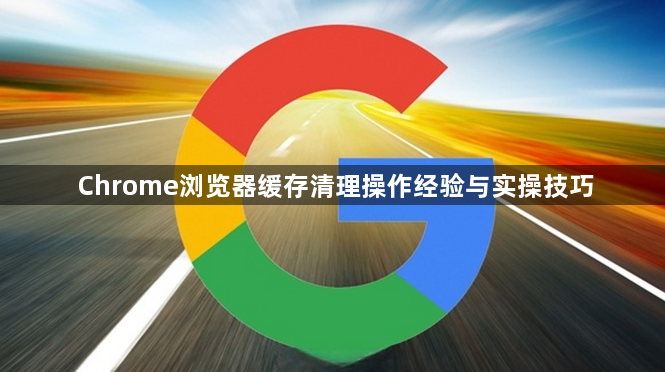 Chrome浏览器缓存清理操作经验与实操技巧1