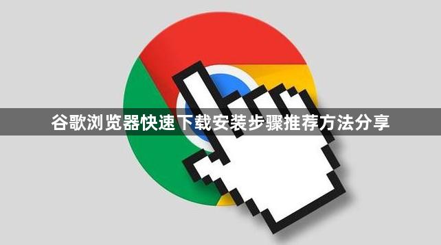 谷歌浏览器快速下载安装步骤推荐方法分享1