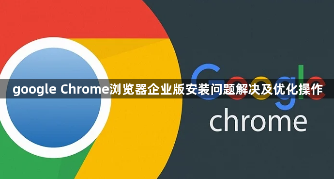 google Chrome浏览器企业版安装问题解决及优化操作1
