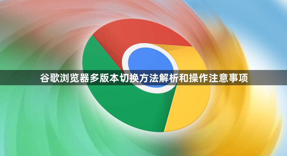 谷歌浏览器多版本切换方法解析和操作注意事项1