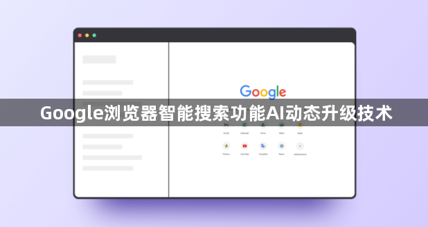 Google浏览器智能搜索功能AI动态升级技术1