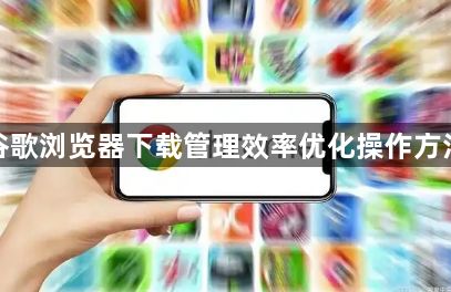谷歌浏览器下载管理效率优化操作方法1