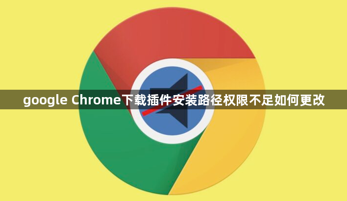 google Chrome下载插件安装路径权限不足如何更改1