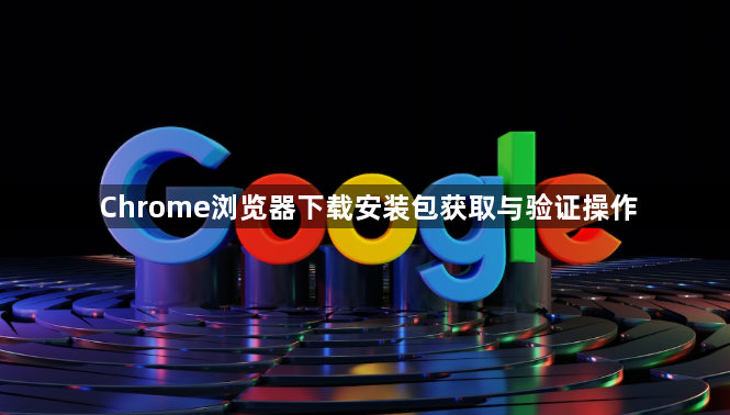 Chrome浏览器下载安装包获取与验证操作1