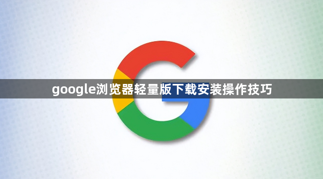 google浏览器轻量版下载安装操作技巧1
