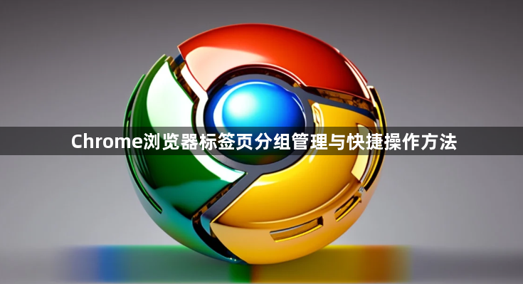 Chrome浏览器标签页分组管理与快捷操作方法1