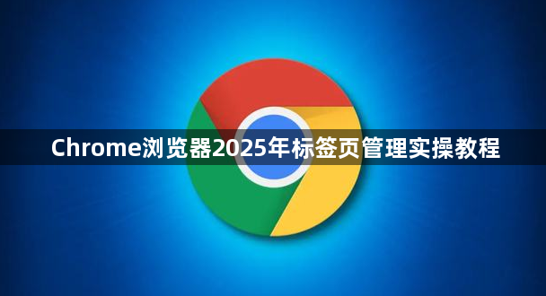 Chrome浏览器2025年标签页管理实操教程1