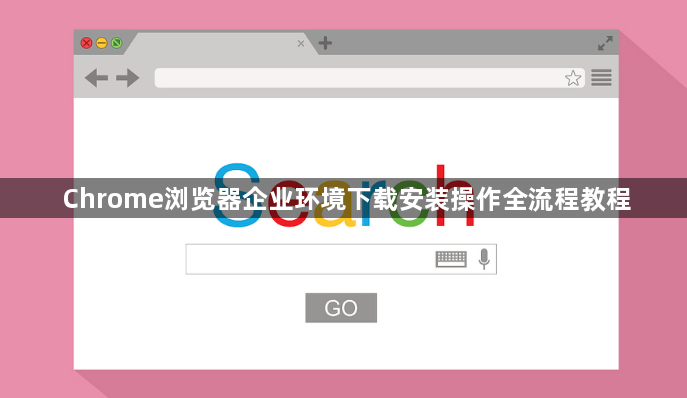 Chrome浏览器企业环境下载安装操作全流程教程1