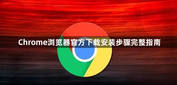 Chrome浏览器官方下载安装步骤完整指南1