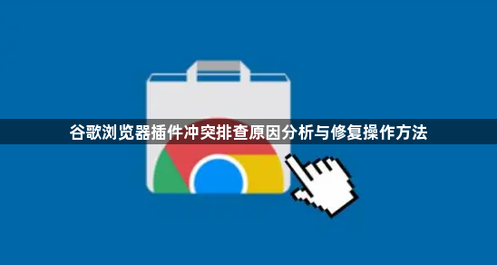 谷歌浏览器插件冲突排查原因分析与修复操作方法1