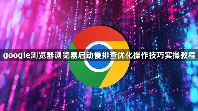 google浏览器浏览器启动慢排查优化操作技巧实操教程1