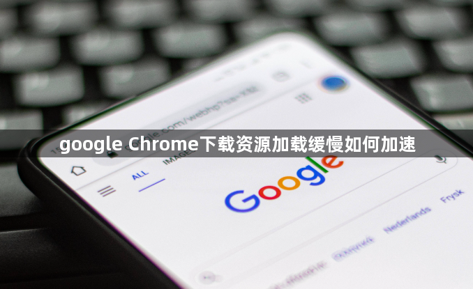 google Chrome下载资源加载缓慢如何加速1