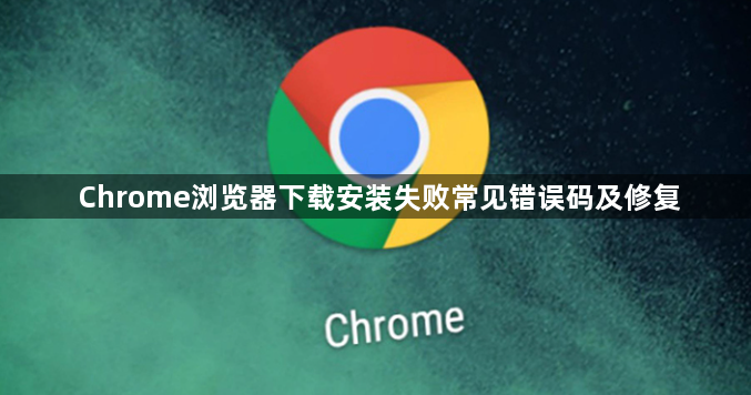 Chrome浏览器下载安装失败常见错误码及修复1