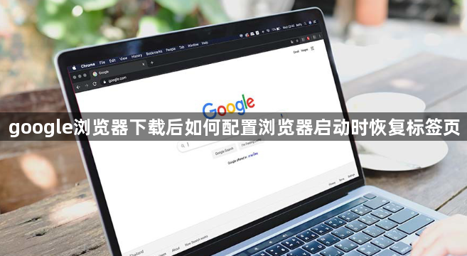 google浏览器下载后如何配置浏览器启动时恢复标签页1