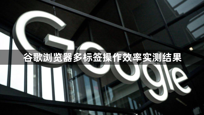 谷歌浏览器多标签操作效率实测结果1