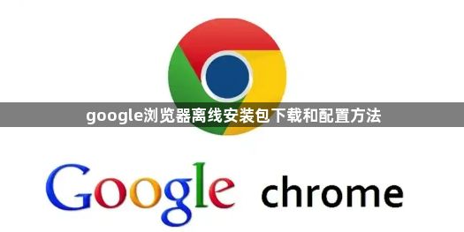 google浏览器离线安装包下载和配置方法1