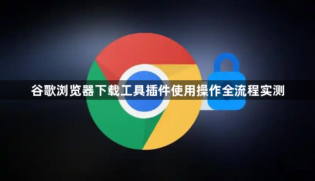 谷歌浏览器下载工具插件使用操作全流程实测1