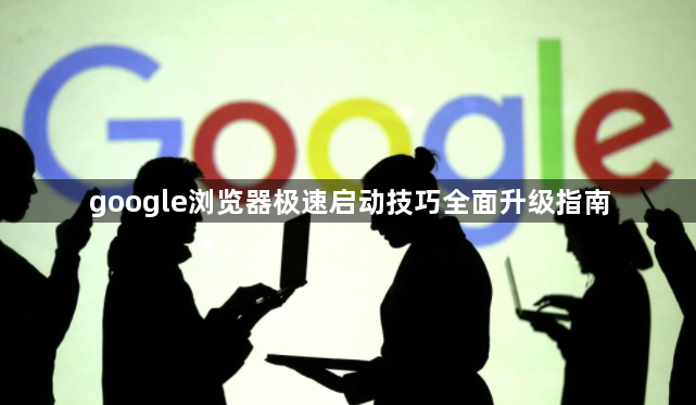 google浏览器极速启动技巧全面升级指南1