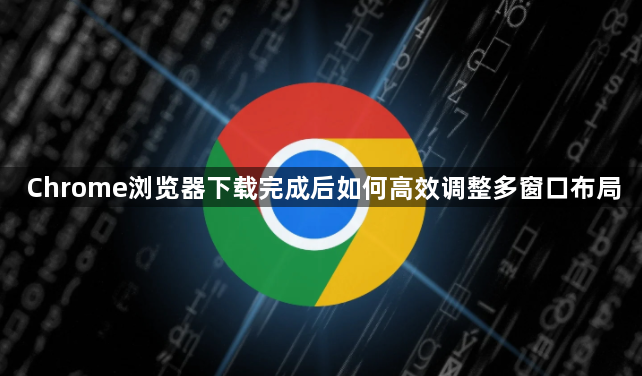Chrome浏览器下载完成后如何高效调整多窗口布局1