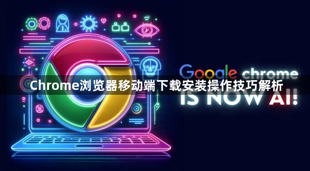 Chrome浏览器移动端下载安装操作技巧解析1